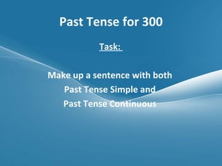 Past Tense for 300 Task:  Make up a sentence with both  Past Tense Simple and  Past Tense Continuous  