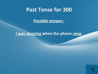 Past Tense for 300 Possible answer:  I was sleeping  when the phone  rang . 