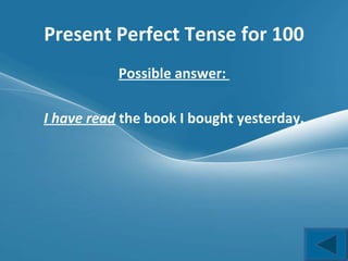 Present Perfect Tense for 100 Possible answer:  I have read   the book I bought yesterday. 