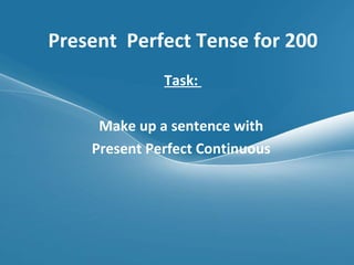 Present  Perfect Tense for 200 Task:  Make up a sentence with  Present Perfect Continuous  