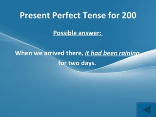 Present Perfect Tense for 200 Possible answer:  When we arrived there,  it had been raining  for two days.  