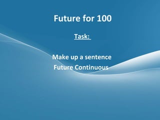 Future for 100 Task:  Make up a sentence  Future Continuous  