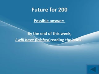 Future for 200 Possible answer:  By the end of this week, I will have finished  reading the book.  