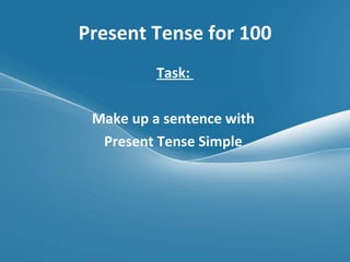 Present Tense for 100 Task:  Make up a sentence with  Present Tense Simple  