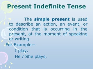 Present Indefinite Tense
The simple present is used
to describe an action, an event, or
condition that is occurring in the...
