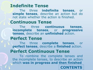 Indefinite Tense
The three indefinite tenses, or
simple tenses, describe an action but do
not state whether the action is ...