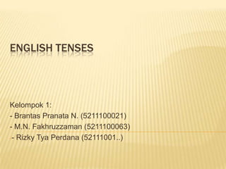 ENGLISH TENSES



Kelompok 1:
- Brantas Pranata N. (5211100021)
- M.N. Fakhruzzaman (5211100063)
-- Rizky Tya Perdana (52111001..)
 