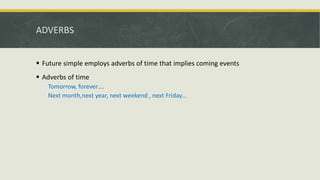 ADVERBS
 Future simple employs adverbs of time that implies coming events
 Adverbs of time
Tomorrow, forever….
Next month,next year, next weekend , next Friday…
 