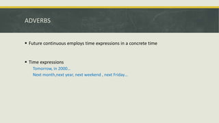 ADVERBS
 Future continuous employs time expressions in a concrete time
 Time expressions
Tomorrow, in 2000…
Next month,next year, next weekend , next Friday…
 