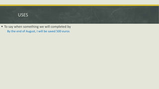 USES
 To say when something we will completed by
By the end of August, I will be saved 500 euros
 