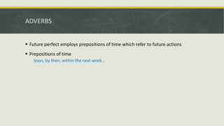 ADVERBS
 Future perfect employs prepositions of time which refer to future actions
 Prepositions of time
Soon, by then, within the next week…
 
