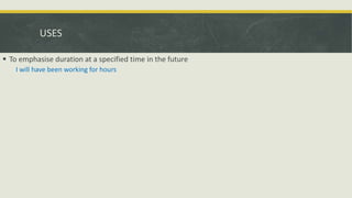 USES
 To emphasise duration at a specified time in the future
I will have been working for hours
 