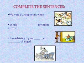 WHILEwe were eating, he arrived .Complete the sentences:We were playing tennis when _____  _______.