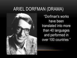 “Dorfman's works
have been
translated into more
than 40 languages
and performed in
over 100 countries ”
ARIEL DORFMAN (DRAMA)
 