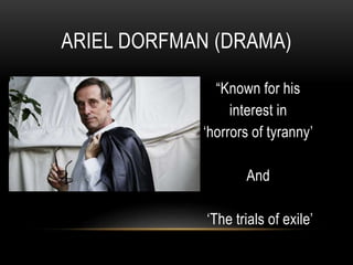 “Known for his
interest in
‘horrors of tyranny’
And
‘The trials of exile’
ARIEL DORFMAN (DRAMA)
 