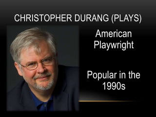 American
Playwright
Popular in the
1990s
CHRISTOPHER DURANG (PLAYS)
 