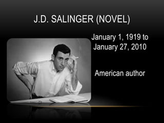 January 1, 1919 to
January 27, 2010
American author
J.D. SALINGER (NOVEL)
 