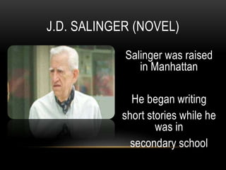 Salinger was raised
in Manhattan
He began writing
short stories while he
was in
secondary school
J.D. SALINGER (NOVEL)
 