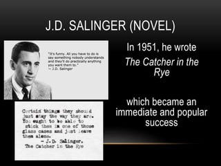 In 1951, he wrote
The Catcher in the
Rye
which became an
immediate and popular
success
J.D. SALINGER (NOVEL)
 