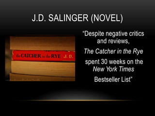 “Despite negative critics
and reviews,
The Catcher in the Rye
spent 30 weeks on the
New York Times
Bestseller List”
J.D. SALINGER (NOVEL)
 