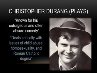 “Known for his
outrageous and often
absurd comedy”
“Deals critically with
issues of child abuse,
homosexuality, and
Roman Catholic
dogma”
CHRISTOPHER DURANG (PLAYS)
 