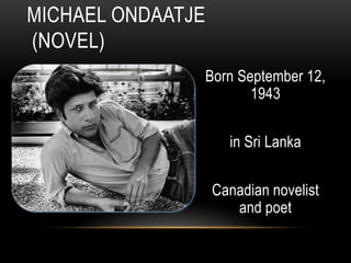 Born September 12,
1943
in Sri Lanka
Canadian novelist
and poet
MICHAEL ONDAATJE
(NOVEL)
 