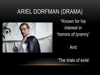 “Known for his
interest in
‘horrors of tyranny’
And
‘The trials of exile’
ARIEL DORFMAN (DRAMA)
 