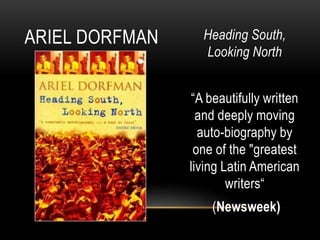 Heading South,
Looking North
“A beautifully written
and deeply moving
auto-biography by
one of the "greatest
living Latin American
writers“
(Newsweek)
ARIEL DORFMAN
 