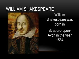 William
Shakespeare was
born in
Stratford-upon-
Avon in the year
1564
WILLIAM SHAKESPEARE
 
