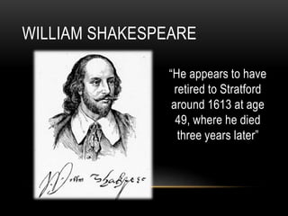 “He appears to have
retired to Stratford
around 1613 at age
49, where he died
three years later”
WILLIAM SHAKESPEARE
 