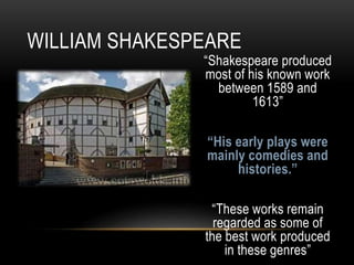 “Shakespeare produced
most of his known work
between 1589 and
1613”
“His early plays were
mainly comedies and
histories.”
“These works remain
regarded as some of
the best work produced
in these genres”
WILLIAM SHAKESPEARE
 