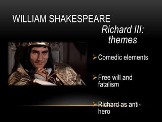 Richard III:
themes
Comedic elements
Free will and
fatalism
Richard as anti-
hero
WILLIAM SHAKESPEARE
 