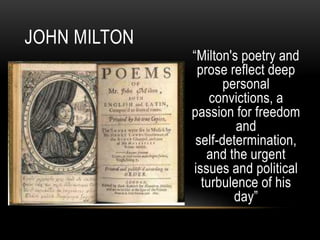 “Milton's poetry and
prose reflect deep
personal
convictions, a
passion for freedom
and
self-determination,
and the urgent
issues and political
turbulence of his
day”
JOHN MILTON
 