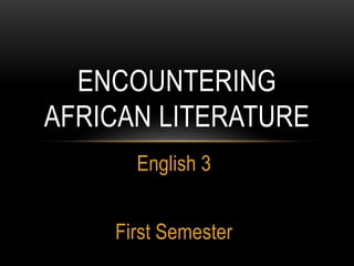 English 3
First Semester
ENCOUNTERING
AFRICAN LITERATURE
 