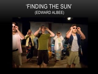‘FINDING THE SUN’
(EDWARD ALBEE)
 