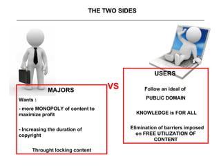 MAJORS   Wants : - more  MONOPOLY  of  content to maximize profit  - I ncreasing the duration of copyright  Throught locki...