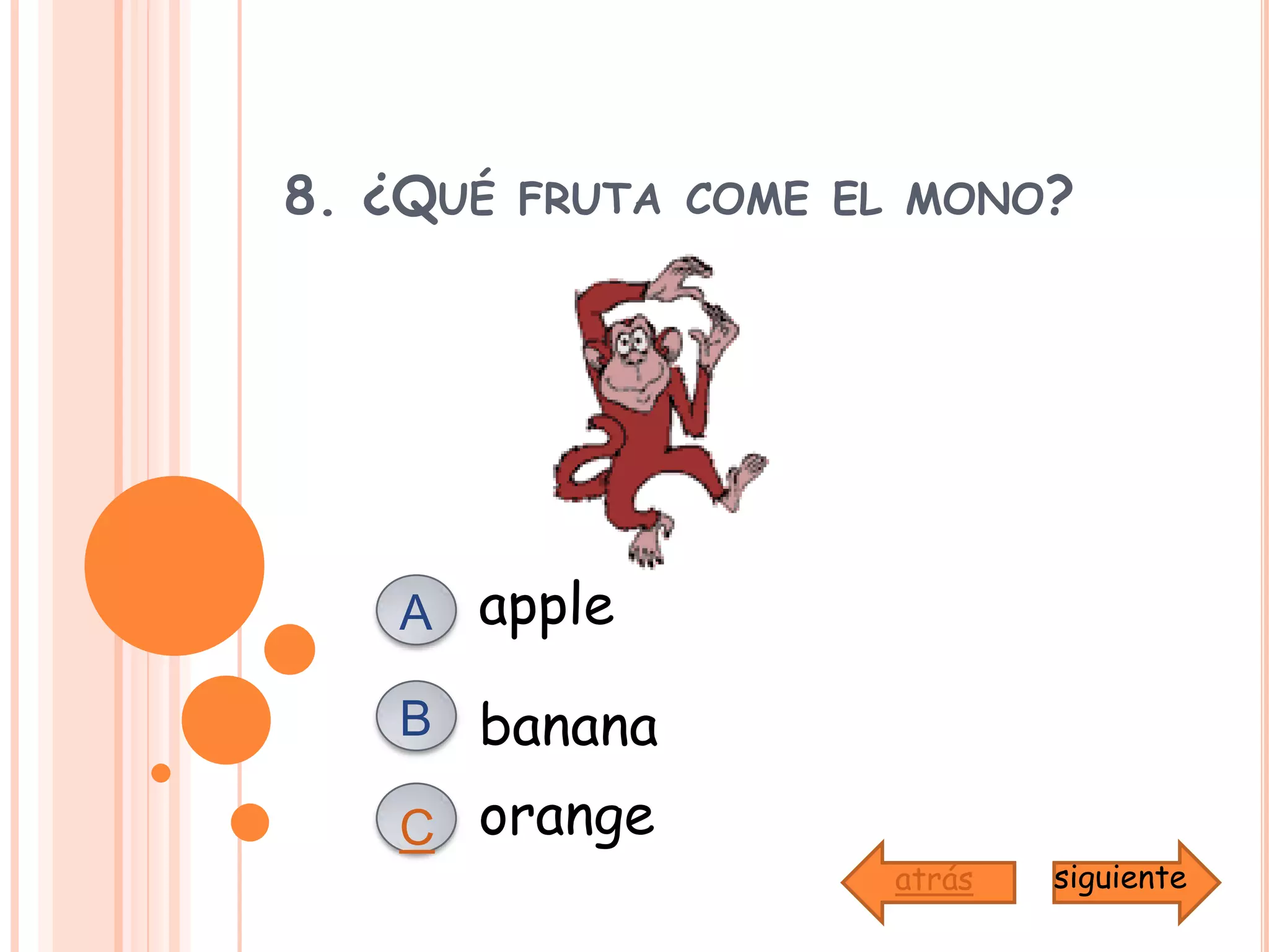 8. ¿Qué fruta come el mono?appleABbananaorangeCsiguienteatrás
