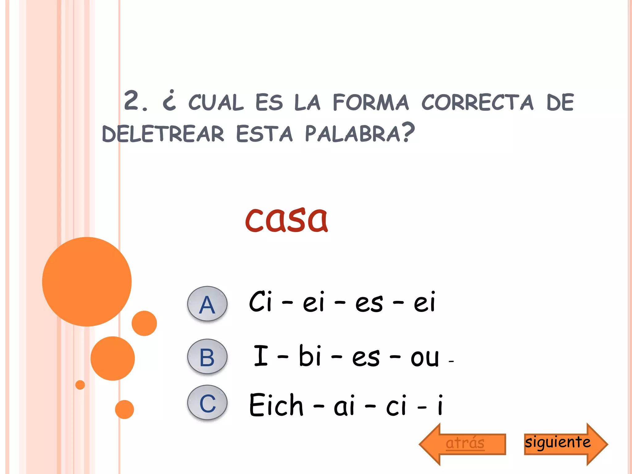 2. ¿ cual es la forma correcta de                                   deletrear esta palabra? casaCi – ei – es – ei AI – bi – es – ou - BCEich – ai – ci - isiguienteatrás