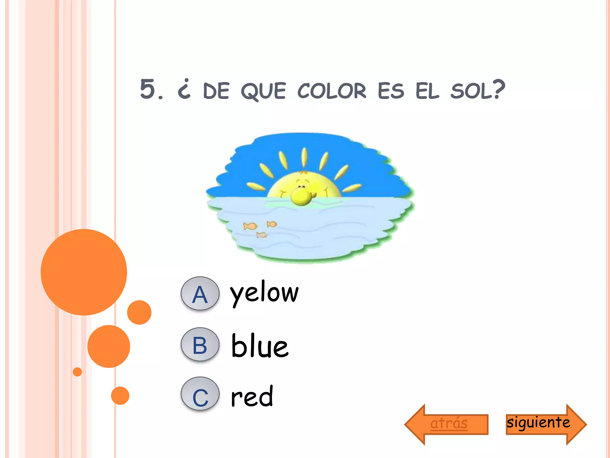 5. ¿ de que color es el sol?yelowAblueBredCsiguienteatrás