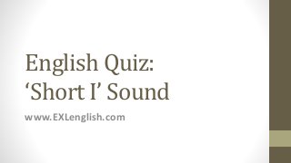 English Quiz:
‘Short I’ Sound
www.EXLenglish.com
 
