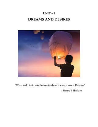 UNIT – 1
DREAMS AND DESIRES
“We should train our desires to show the way to our Dreams”
- Henry S Haskins
 