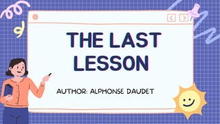 THE LAST
THE LAST
THE LAST
LESSON
LESSON
LESSON
AUTHOR: ALPHONSE DAUDET
 