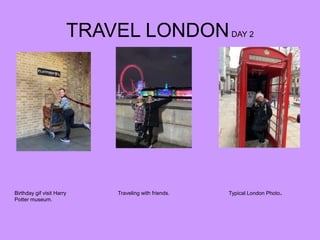 TRAVEL LONDONDAY 2
Birthday gif visit Harry
Potter museum.
Typical London Photo.Traveling with friends.
 