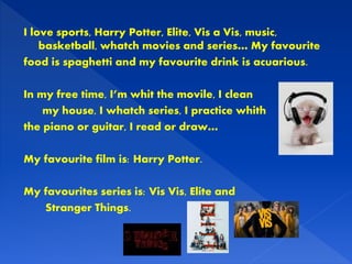 I love sports, Harry Potter, Elite, Vis a Vis, music,
basketball, whatch movies and series… My favourite
food is spaghetti...