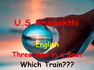U.S.Arunsakthi
English
Three men in a Boat
Which Train???
 