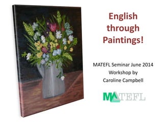 English
through
Paintings!
MATEFL Seminar June 2014
Workshop by
Caroline Campbell
 