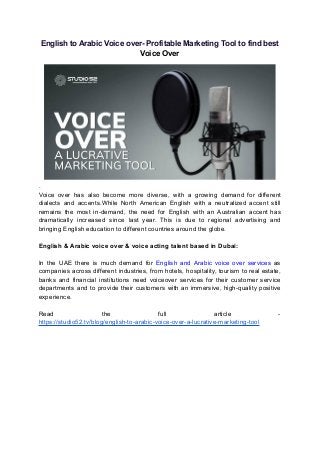 English to Arabic Voice over- Profitable Marketing Tool to find best
Voice Over
.
Voice over has also become more diverse, with a growing demand for different
dialects and accents.While North American English with a neutralized accent still
remains the most in-demand, the need for English with an Australian accent has
dramatically increased since last year. This is due to regional advertising and
bringing English education to different countries around the globe.
English & Arabic voice over & voice acting talent based in Dubai:
In the UAE there is much demand for English and Arabic voice over services as
companies across different industries, from hotels, hospitality, tourism to real estate,
banks and financial institutions need voiceover services for their customer service
departments and to provide their customers with an immersive, high-quality positive
experience.
Read the full article -
https://studio52.tv/blog/english-to-arabic-voice-over-a-lucrative-marketing-tool
 