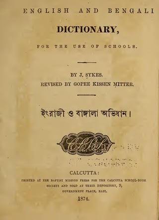 ENGLISH AND BENGALI
DICTIONARY,
FOR THE USE OF SCHOOLS
BY J. SYKES.
REVISED BY GOPEE KISSEN MITTER.
jffi ^s Tt^rl ^f%*rft ...