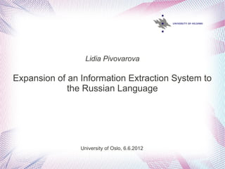 Lidia Pivovarova

Expansion of an Information Extraction System to
             the Russian Language




                University of Oslo, 6.6.2012
 