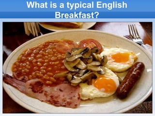 What is a typical English
Breakfast?
 